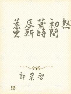 叶辰萧初然最新更新时间封面