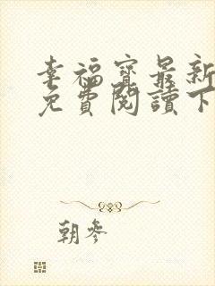 幸福宝最新章节免费阅读下载小说