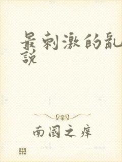 最刺激的乱惀小说