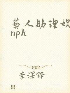 艺人助理娱乐圈nph