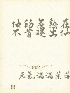 他的炙热在我那不肯退出仙侠