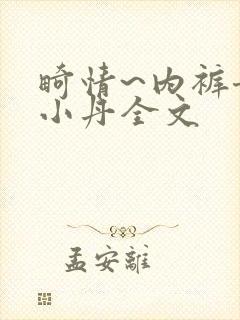 畸情~内裤奇缘小丹全文