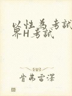 以性为考试的世界H考试