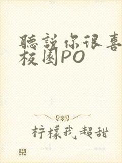 听说你很喜欢我校园PO