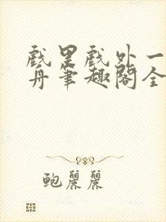 戏里戏外一叶孤舟笔趣阁全文封面