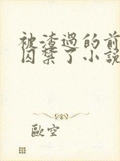 被渣过的前男友囚禁了小说免费读