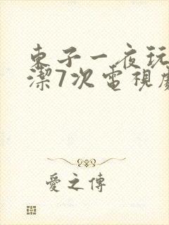 东子一夜玩弄白洁7次电视剧
