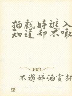 拍戏时进入导演知道却不喊停