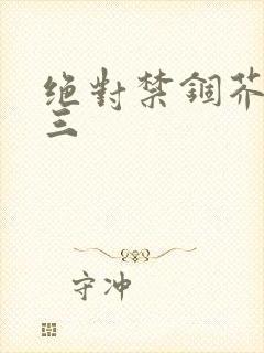 绝对禁锢芥末三三