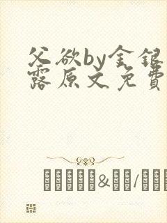 父欲by金银花露原文免费阅读笔趣阁