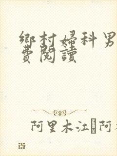 乡村妇科男医免费阅读