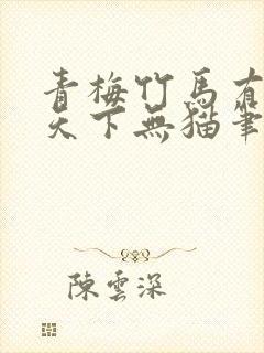 青梅竹马有时尽天下无猫笔趣阁