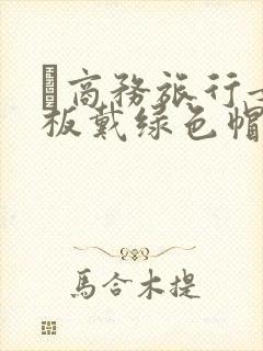 巜商务旅行女老板戴绿色帽的