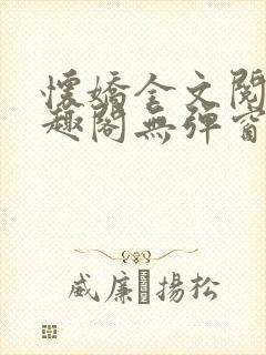 怀娇全文阅读笔趣阁无弹窗