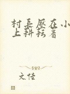 村长压在小萍身上耕耘着