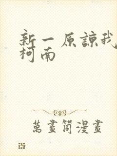 新一原谅我爱上柯南