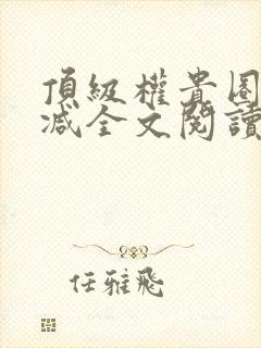 顶级权贵圈无删减全文阅读笔趣阁