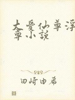 大爱仙尊浮邪魔尊小说