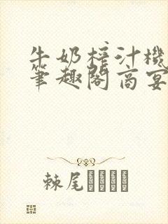 牛奶榨汁机po笔趣阁商宴清