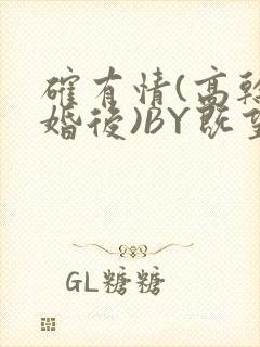 确有情(高干 婚后)BY既望免费阅读笔趣阁