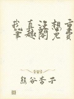 我真没想重生啊笔趣阁免费阅读