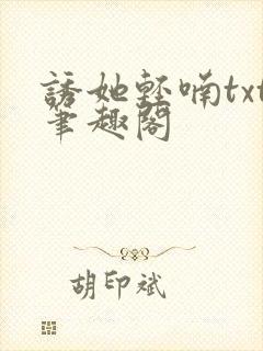 诱她轻喃txt笔趣阁