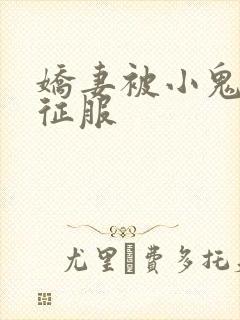 娇妻被小鬼巨茎征服