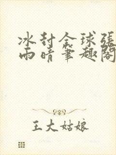 冰封全球张奕方雨晴笔趣阁封面