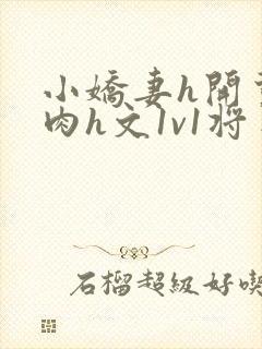 小娇妻h开荤粗肉h文1v1将军