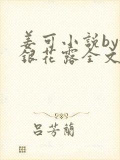 姜可小说by金银花露全文免费阅读无弹窗笔趣