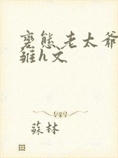 变态老太爷调教雏h文