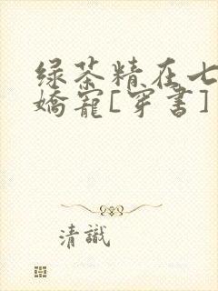 绿茶精在七零被娇宠[穿书]
