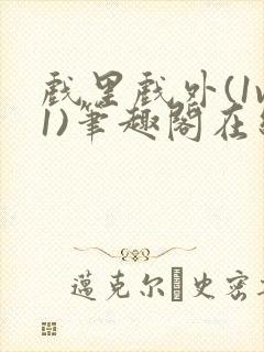 戏里戏外(1v1)笔趣阁在线阅读一叶孤舟