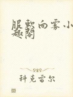 服软向雾小说笔趣阁