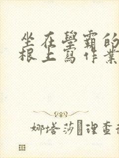 坐在学霸的大紫根上写作业封面