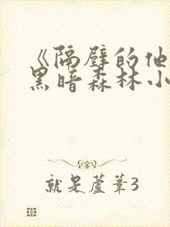 《隔壁的他by黑暗森林小说笔趣》封面