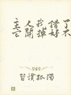 主人我错了请把它关掉好不好