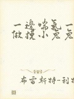 一边喘气一边叫做摸小兔兔作