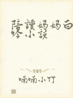 陪读妈妈白嫩呻吟小说