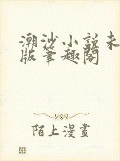 潮沙小说未删减版笔趣阁