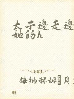 太子边走边挺进她的h