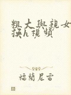 粗大与亲女伦交换h视频