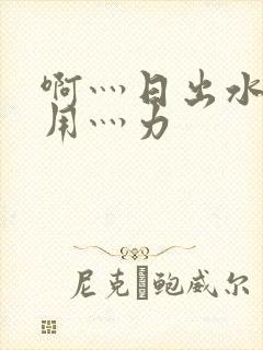 啊灬日出水了灬用灬力