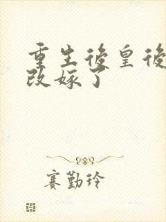 重生后皇后娘娘改嫁了
