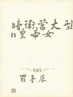 暗卫营大型hpn皇帝女