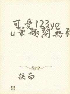 可爱123you笔趣阁无弹窗全文阅读