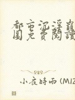 都市沉浮巅峰宏图免费阅读全文小说