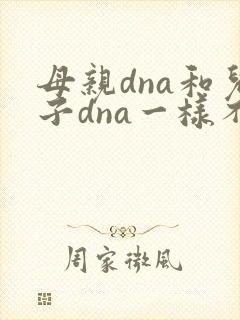 母亲dna和儿子dna一样不