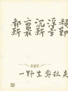 都市沉浮超前更新最新章节