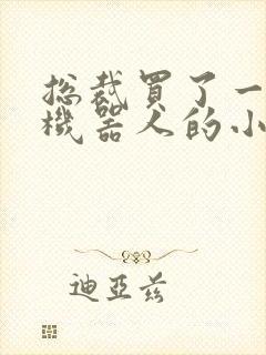 总裁买了一个男机器人的小说